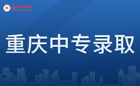 重慶中專錄取需要準(zhǔn)備什么材料?有哪些步驟?