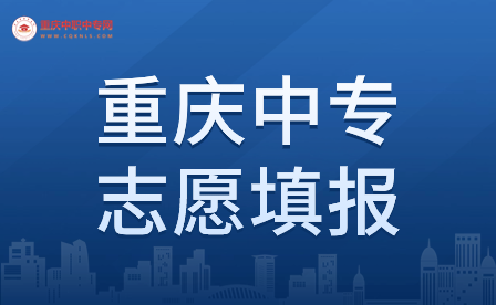 2024年重慶中專(zhuān)志愿填報(bào)事宜具體詳情