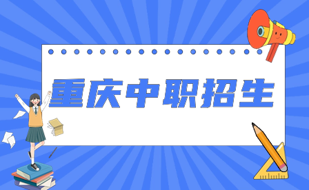 2024年重慶中職招生對象、報名時間、錄取標準及注意事項