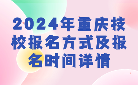 2024年重慶技校報(bào)名方式及報(bào)名時(shí)間詳情