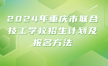 2024年重慶市聯合技工學校招生計劃及報名方法