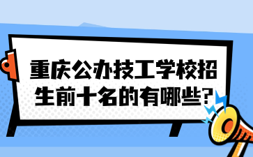 重慶公辦技工學(xué)校招生前十名的有哪些?