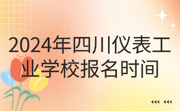 2024年四川儀表工業學校報名時間