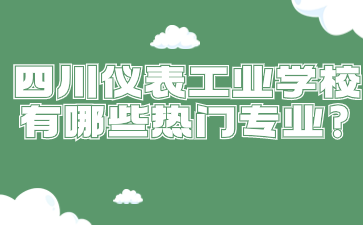 四川儀表工業學校有哪些熱門專業?