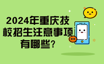 2024年重慶技校招生注意事項有哪些?