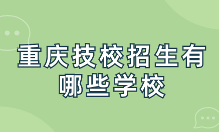 重慶技校招生有哪些學(xué)校