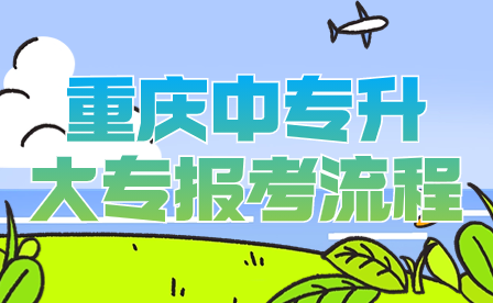 2024年重慶中專(zhuān)升大專(zhuān)報(bào)考全流程詳情(含錄取)