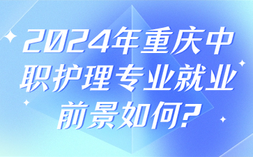 2024年重慶中職護(hù)理專業(yè)就業(yè)前景如何?