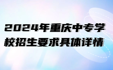 2024年重慶中專學(xué)校招生要求具體詳情