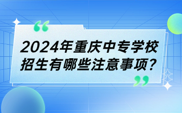 2024年重慶中專學(xué)校招生有哪些注意事項(xiàng)?