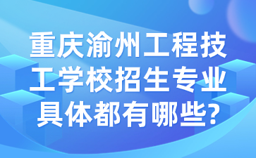 重慶渝州工程技工學(xué)校招生專業(yè)具體都有哪些?