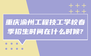 重慶渝州工程技工學校春季招生時間在什么時候?