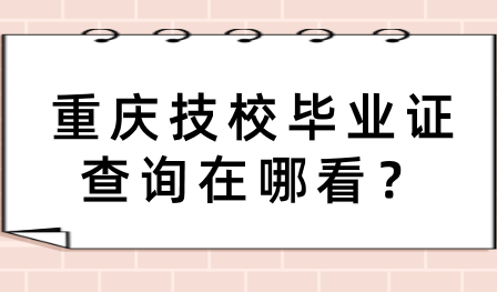 重慶技校畢業證查詢在哪看？