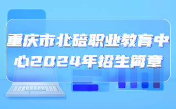 重慶市北碚職業(yè)教育中心2024年招生簡(jiǎn)章