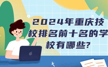 2024年重慶技校排名前十名的學校有哪些?