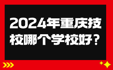 2024年重慶技校哪個學(xué)校好?