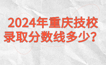 2024年重慶技校錄取分數線多少？