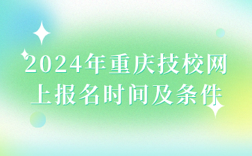 2024年重慶技校網(wǎng)上報名時間及條件