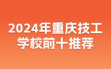 2024年重慶技工學(xué)校前十推薦