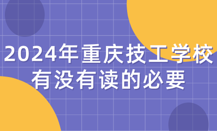 2024年重慶技工學(xué)校有沒有讀的必要
