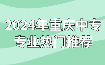 2024年重慶中專專業(yè)熱門推薦