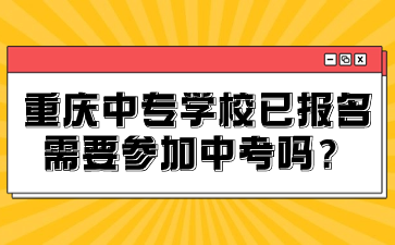 重慶中專學校已報名需要參加中考嗎？