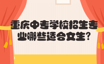 重慶中專學(xué)校招生專業(yè)哪些適合女生?