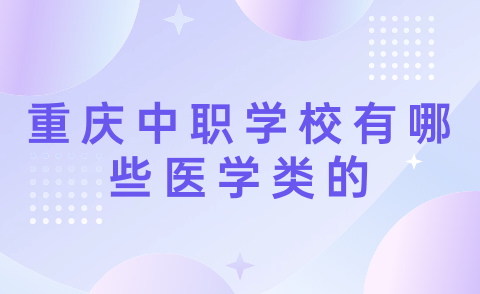 2024年重慶中職學校有哪些醫學類的？