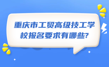 重慶市工貿(mào)高級(jí)技工學(xué)校報(bào)名要求有哪些?