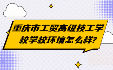 重慶市工貿高級技工學校學校環(huán)境怎么樣?