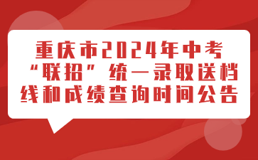 重慶市2024年中考“聯(lián)招”統(tǒng)一錄取送檔線和成績查詢時間公告