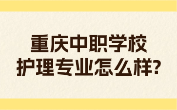 重慶中職學(xué)校護(hù)理專業(yè)怎么樣?