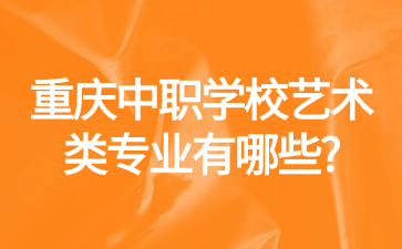 重慶中職學(xué)校藝術(shù)類專業(yè)有哪些?