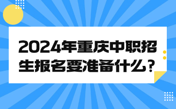 2024年重慶中職招生報(bào)名要準(zhǔn)備什么?