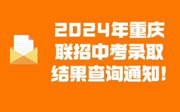 2024年重慶聯招中考錄取結果查詢通知!