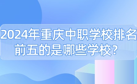 2024年重慶中職學校排名前五的是哪些學校？