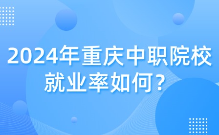 2024年重慶中職院校就業率如何？