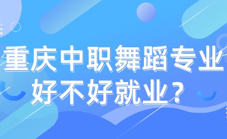 重慶中職舞蹈專業好不好就業？