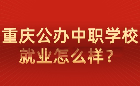 重慶公辦中職學校就業怎么樣？