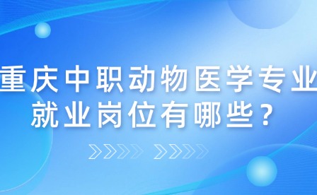 重慶中職動物醫學專業就業崗位有哪些？