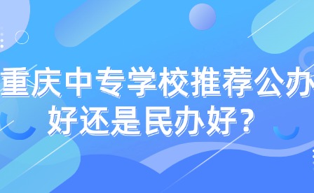重慶中專學校推薦公辦好還是民辦好？