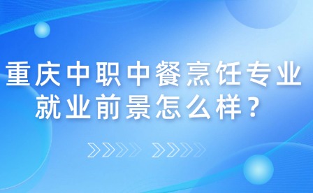 重慶中職中餐烹飪專業就業前景怎么樣？