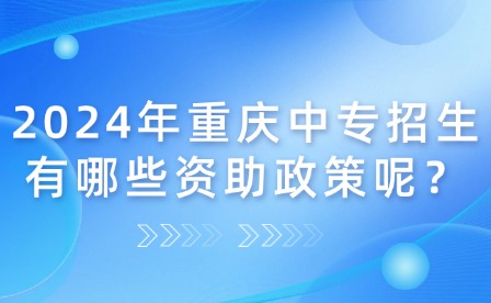 2024年重慶中專招生有哪些資助政策呢？