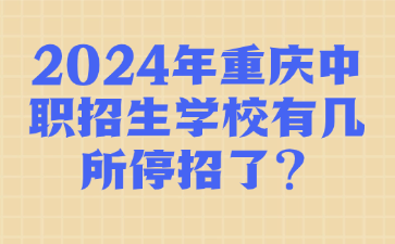 2024年重慶中職招生學校有幾所停招了?