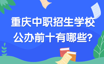 重慶中職招生學校公辦前十有哪些?
