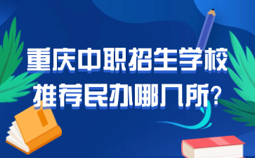 重慶中職招生學校推薦民辦哪幾所?