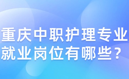 重慶中職護理專業就業崗位有哪些？
