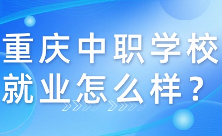 重慶中職學校就業怎么樣？