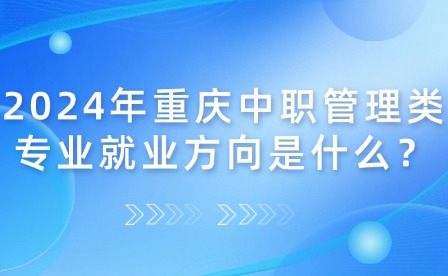 2024年重慶中職管理類專業就業方向是什么？