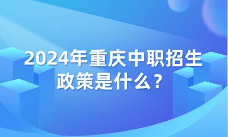 2024年重慶中職招生政策是什么？